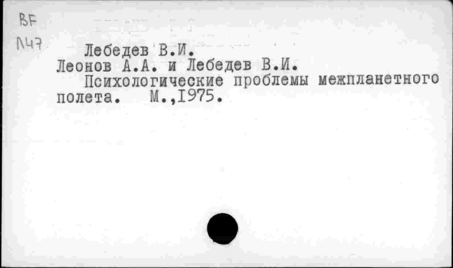 ﻿Лебедев В.И.
Леонов А.А. и Лебедев В.И.
Психологические проблемы межпланетного полета. М.,1975.